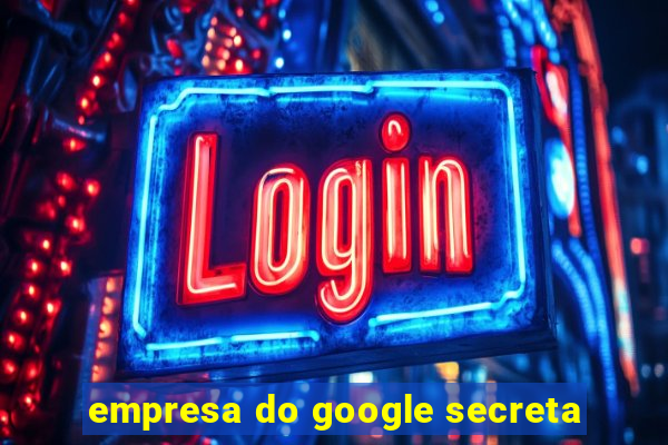 empresa do google secreta